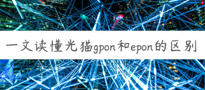 一文读懂光猫gpon和epon的区别