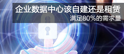 80%的需求量 企业数据中心该自建还是租赁