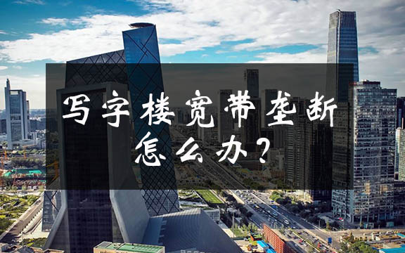 网络提速降费何时惠顾小微企业？聚焦北京写字楼高价垄断宽带