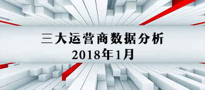 【方圆信息快讯】三大运营商2018年1月数据分析